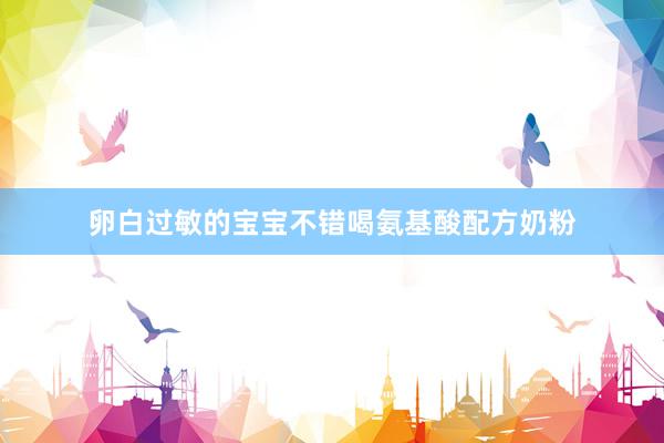 卵白过敏的宝宝不错喝氨基酸配方奶粉